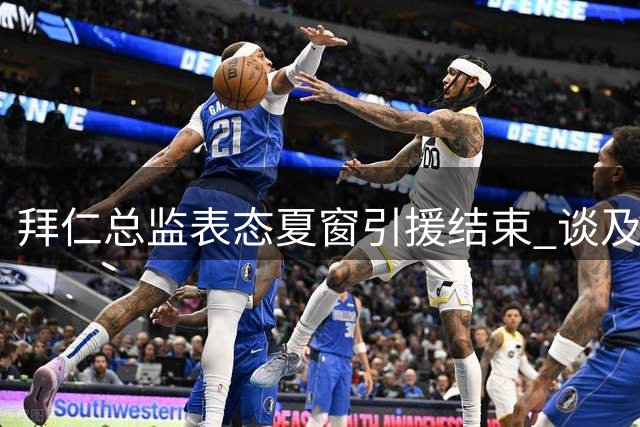 拜仁总监表态夏窗引援结束 谈及博埃转会及青训发展